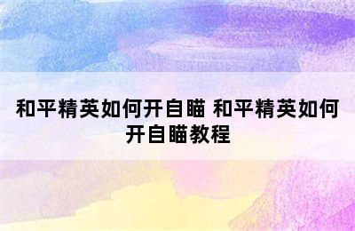 和平精英如何开自瞄 和平精英如何开自瞄教程